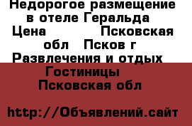 Недорогое размещение в отеле Геральда › Цена ­ 2 000 - Псковская обл., Псков г. Развлечения и отдых » Гостиницы   . Псковская обл.